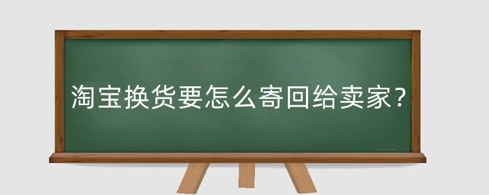 淘宝换货要怎么寄回给卖家？需要实名认证吗？