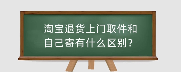 淘宝退货上门取件和自己寄有什么区别？上门取件要付费吗？