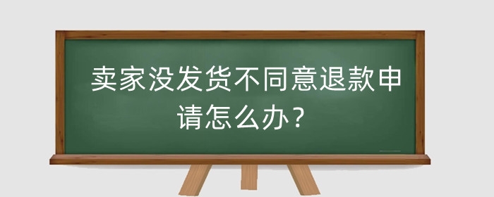 淘宝卖家没发货不同意退款申请怎么办？可以直接秒退吗？