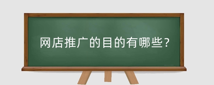 网店推广的目的有哪些？重要性有哪些？