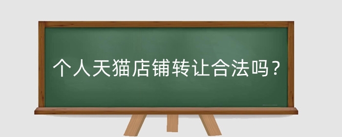 个人天猫店铺转让合法吗？需要什么手续？