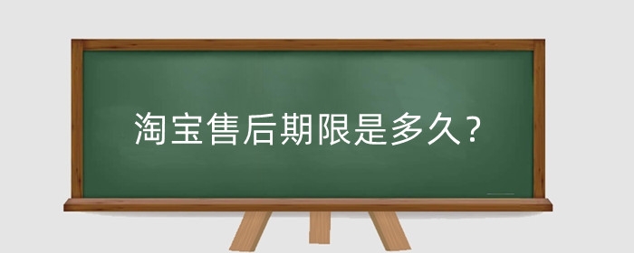 淘宝售后期限是多久？售后期限过了有什么影响？