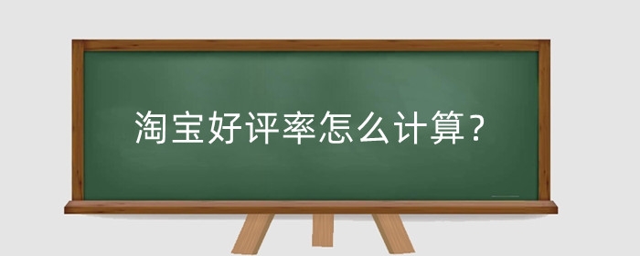 淘宝好评率怎么计算？好评率重要吗?