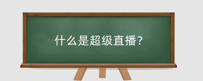 什么是超级直播？超级直播有哪些优势？