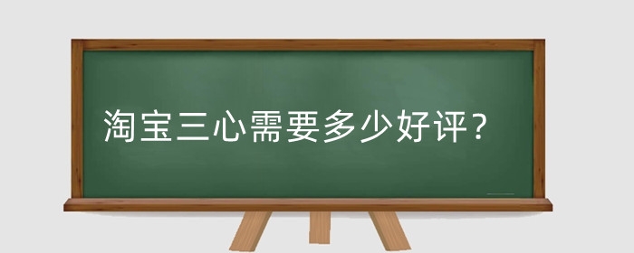 淘宝三心需要多少好评？一个黄钻需要多少好评？