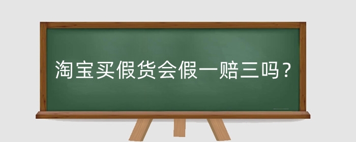 淘宝买假货会假一赔三吗？买到假货可以仅退款不退货吗?