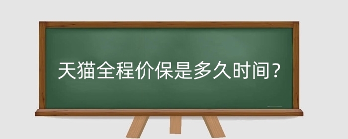 天猫全程价保是多久时间？不支持价保的情形有哪些？