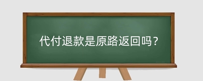 代付退款是原路返回吗？代付退款有什么优势？