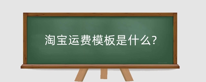 淘宝运费模板是什么?开店运费模板怎么填？