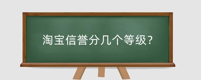 淘宝信誉分几个等级？买家信誉分怎么提升？ 