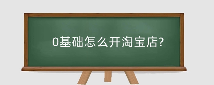 0基础怎么开淘宝店?需要学什么？