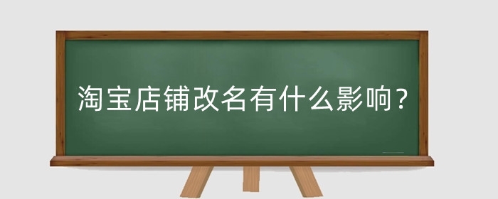 淘宝店铺改名有什么影响？淘宝店铺改名多久生效?