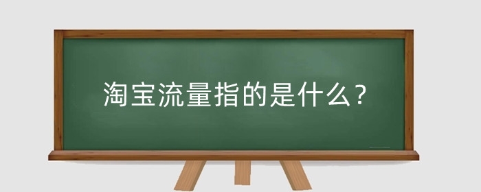 淘宝流量指的是什么？淘宝提升流量有什么方法？