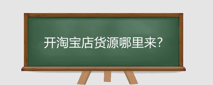开淘宝店货源哪里来？淘宝开店找货源需要注意什么？