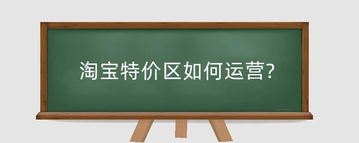 淘宝特价区如何运营?淘特和淘宝的区别是什么？