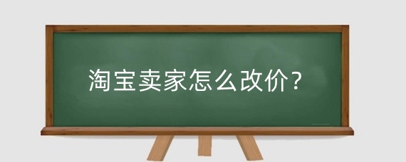 淘宝卖家怎么改价？淘宝价格下调要注意什么？