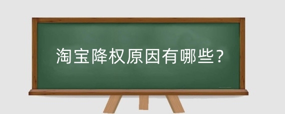 淘宝降权原因有哪些？淘宝产品降权是为什么?