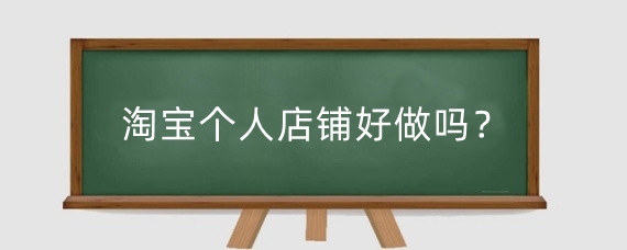 淘宝个人店铺好做吗？淘宝个人店铺怎么升级为企业店铺?