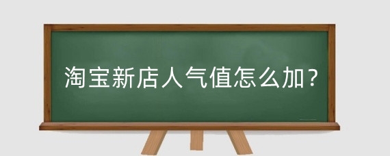 淘宝新店人气值怎么加？淘宝人气值怎么刷？