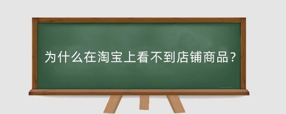 为什么在淘宝上看不到店铺商品？淘宝商品搜不到怎么办?