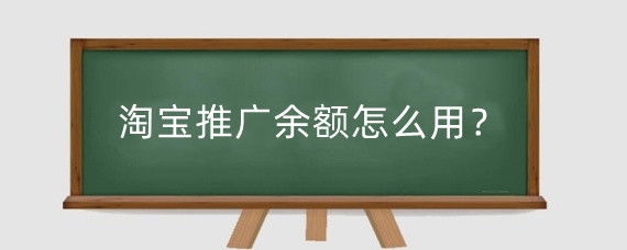 淘宝推广余额怎么用？淘宝店铺怎么引流推广？