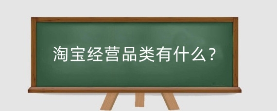 淘宝经营品类有什么？淘宝店铺经营模式怎么选择？