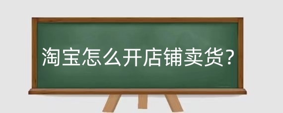 淘宝怎么开店铺卖货？开淘宝店铺需要多少钱投入？