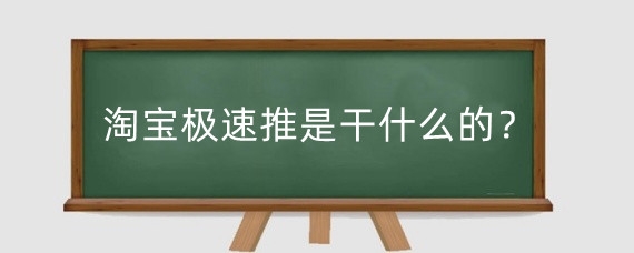 淘宝极速推是干什么的？淘宝极速推广怎么操作？