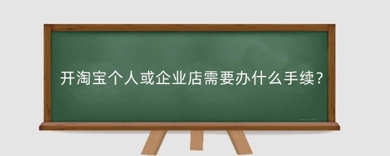 开淘宝个人或企业店需要办什么手续？开淘宝企业店需要什么条件？