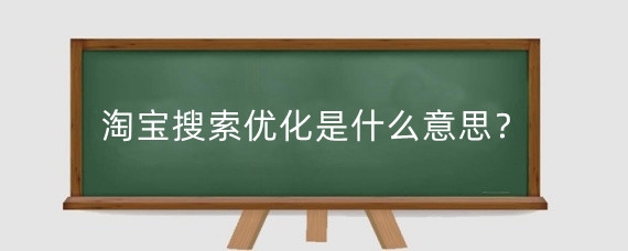 淘宝搜索优化是什么意思？淘宝搜索优化需要注意什么？