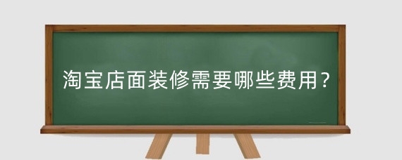 淘宝店面装修需要哪些费用？淘宝装修有什么技巧？