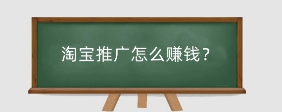 淘宝推广怎么赚钱？淘宝推广一天30元怎么做？