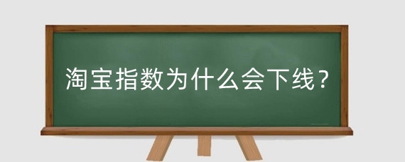 淘宝指数为什么会下线？淘宝指数下线了怎么办？