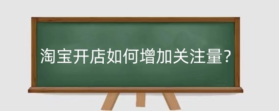 淘宝开店如何增加关注量？淘宝店铺特别关注在哪里设置？