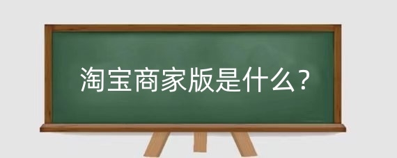 淘宝商家版是什么？淘宝商家版怎么开店？