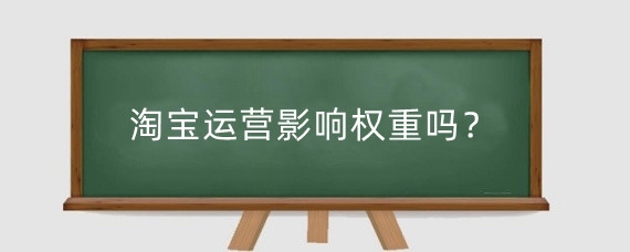 淘宝运营影响权重吗？淘宝运营是做什么的工作？