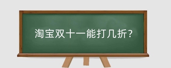 淘宝双十一能打几折？淘宝双十一有哪些活动？