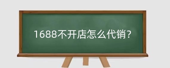 1688不开店怎么代销？在1688代销如何赚取利润？