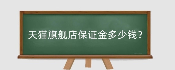 天猫旗舰店保证金多少钱？天猫保证金怎么交？