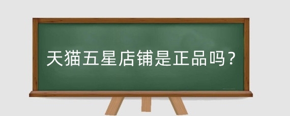 天猫五星店铺是正品吗？天猫五颗星是多少级?