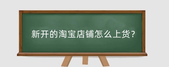 新开的淘宝店铺怎么上货？淘宝开店后怎么找货源?