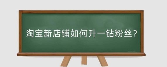 淘宝新店铺如何升一钻粉丝？淘宝粉丝等级怎么提升？