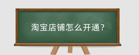 淘宝店铺怎么开通？淘宝企业店铺怎么开通？
