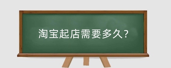 淘宝起店需要多久？淘宝起店需要准备什么？