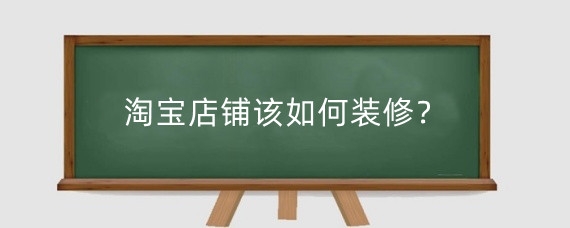 淘宝店铺该如何装修？淘宝店铺装修是需要注意什么？