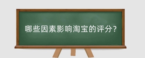 哪些因素影响淘宝的评分？淘宝评分高低怎么分？
