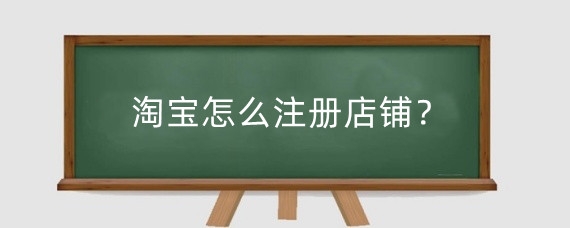 淘宝怎么注册店铺?在淘宝注册店铺需要多少钱?