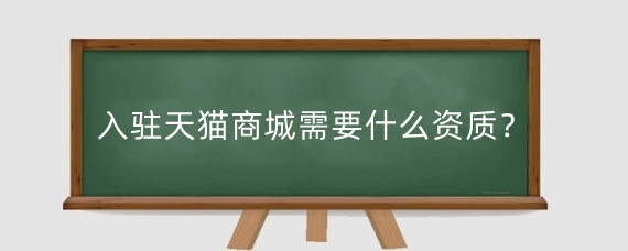 入驻天猫商城需要什么资质？怎么入驻天猫商城？