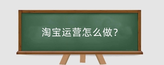 淘宝运营怎么做？淘宝运营在哪里学？