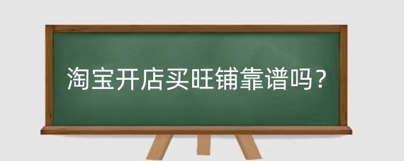 淘宝开店买旺铺靠谱吗？淘宝旺铺和普通店铺有哪些区别？